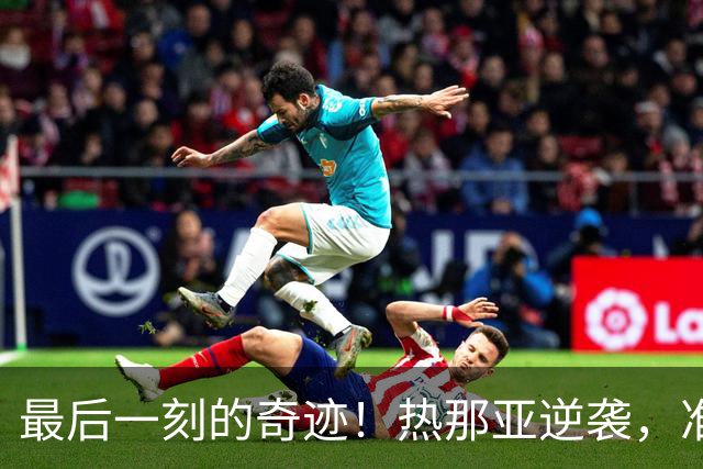最后一刻的奇迹！热那亚逆袭，准备迎战国米